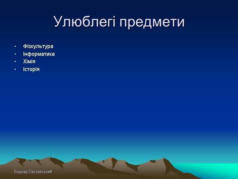 Боднар,Паславський Улюблегі предмети Фізкультура Інформатика Хімія Історія